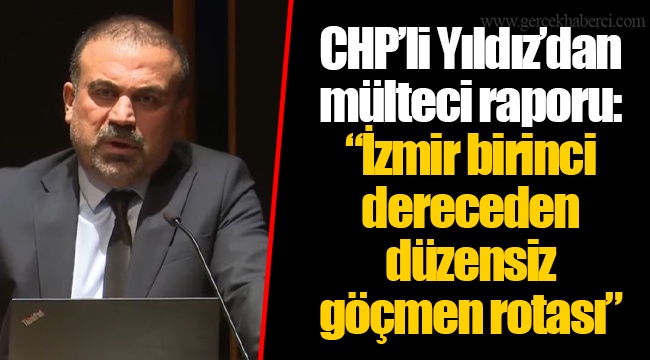 CHP’li Yıldız’dan mülteci raporu: “İzmir birinci dereceden düzensiz göçmen rotası”