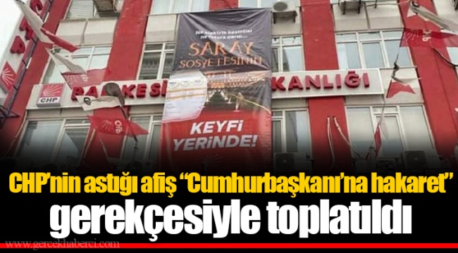 CHP’nin astığı afiş “Cumhurbaşkanı’na hakaret” gerekçesiyle toplatıldı