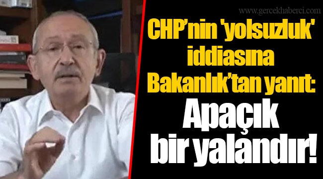 CHP’nin 'yolsuzluk' iddiasına Bakanlık’tan yanıt: Apaçık bir yalandır!