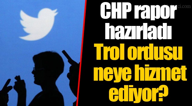 CHP rapor hazırladı Trol ordusu neye hizmet ediyor?