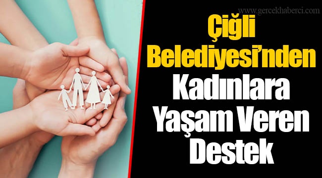 Çiğli Belediyesi’nden Kadınlara Yaşam Veren Destek   