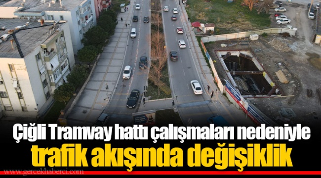 Çiğli Tramvay hattı çalışmaları nedeniyle trafik akışında değişiklik