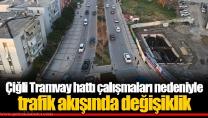 Çiğli Tramvay hattı çalışmaları nedeniyle trafik akışında değişiklik
