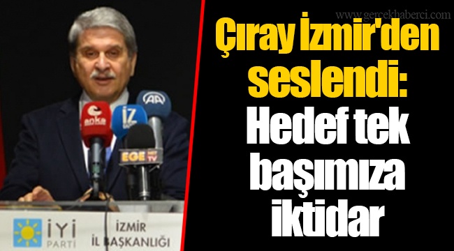Çıray İzmir'den Seslendi: Hedef tek başımıza iktidar