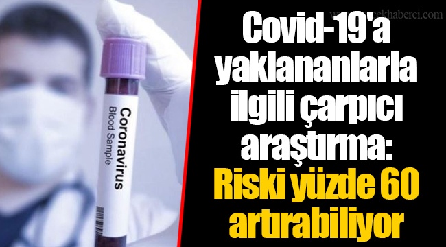 Covid-19'a yaklananlarla ilgili çarpıcı araştırma: Riski yüzde 60 artırabiliyor