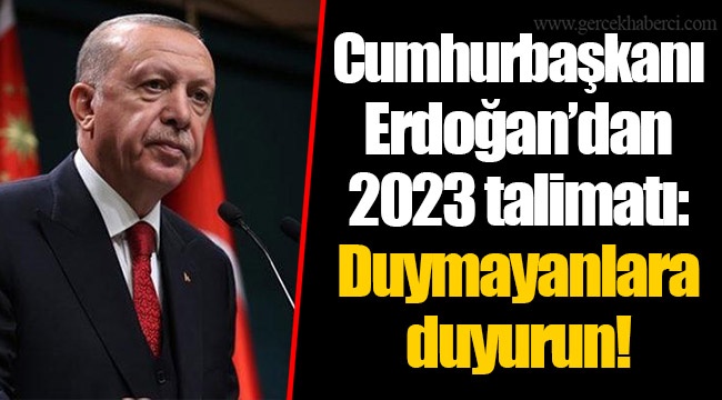 Cumhurbaşkanı Erdoğan’dan 2023 talimatı: Duymayanlara duyurun!