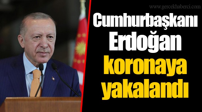 Cumhurbaşkanı Erdoğan  koronaya yakalandı