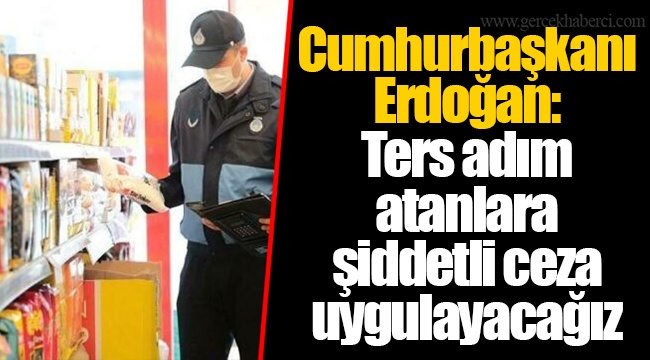 Cumhurbaşkanı Erdoğan: Ters adım atanlara şiddetli ceza uygulayacağız