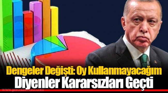 Dengeler Değişti: Oy Kullanmayacağım Diyenler Kararsızları Geçti