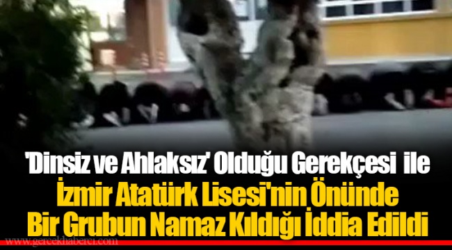 'Dinsiz ve Ahlaksız' Olduğu Gerekçesi ile İzmir Atatürk Lisesi'nin Önünde  Bir Grubun Namaz Kıldığı İddia Edildi