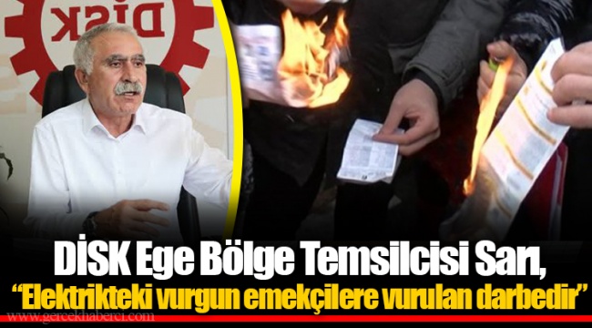 DİSK Ege Bölge Temsilcisi Sarı, “Elektrikteki vurgun emekçilere vurulan darbedir”
