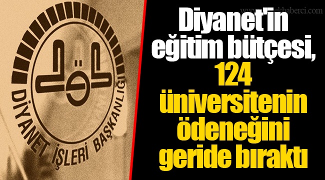 Diyanet'in eğitim bütçesi, 124 üniversitenin ödeneğini geride bıraktı