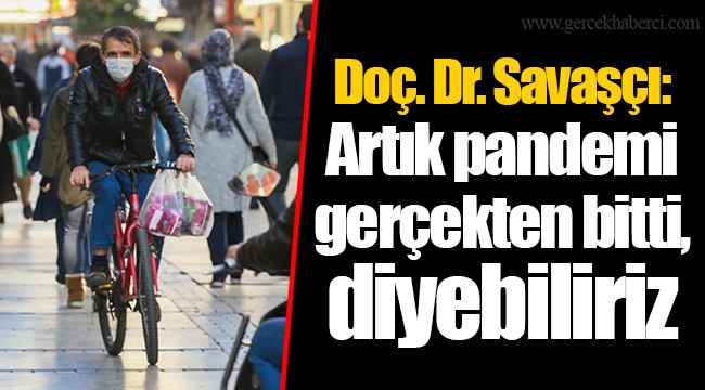 Doç. Dr. Savaşçı: Artık pandemi gerçekten bitti, diyebiliriz