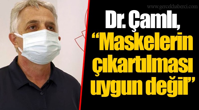 Dr. Çamlı, “Maskelerin çıkartılması uygun değil”