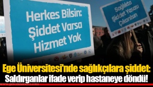 Ege Üniversitesi'nde sağlıkçılara şiddet: Saldırganlar ifade verip hastaneye döndü!