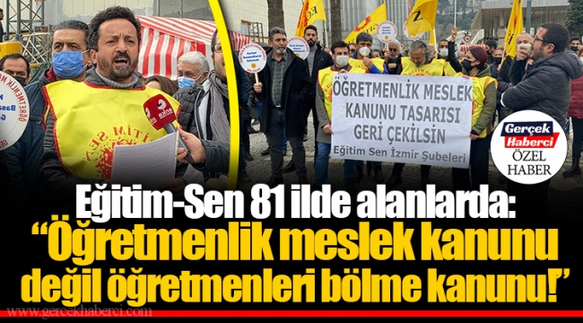 Eğitim-Sen 81 ilde alanlarda: "Öğretmenlik meslek kanunu değil öğretmenleri bölme kanunu!"