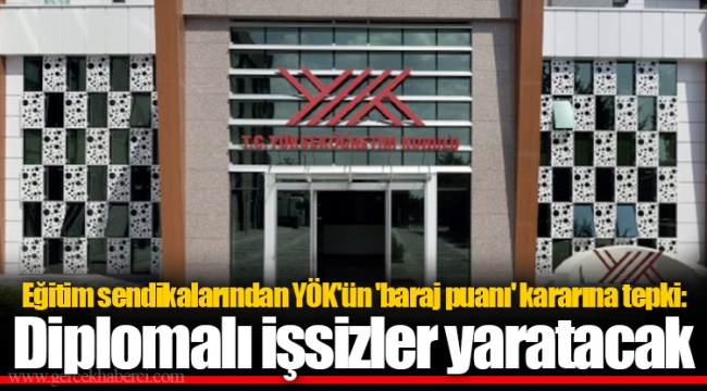 Eğitim sendikalarından YÖK'ün 'baraj puanı' kararına tepki: Diplomalı işsizler yaratacak