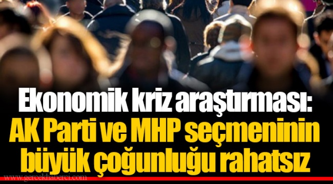 Ekonomik kriz araştırması: AK Parti ve MHP seçmeninin büyük çoğunluğu rahatsız