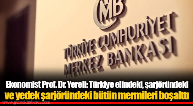Ekonomist Prof. Dr. Yereli: Türkiye elindeki, şarjöründeki ve yedek şarjöründeki bütün mermileri boşalttı