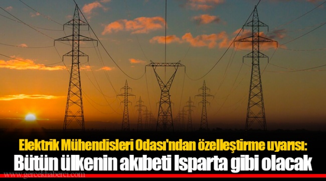 Elektrik Mühendisleri Odası'ndan özelleştirme uyarısı: Bütün ülkenin akıbeti Isparta gibi olacak