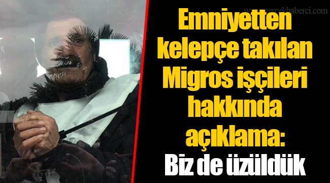 Emniyetten kelepçe takılan Migros işçileri hakkında açıklama: Biz de üzüldük
