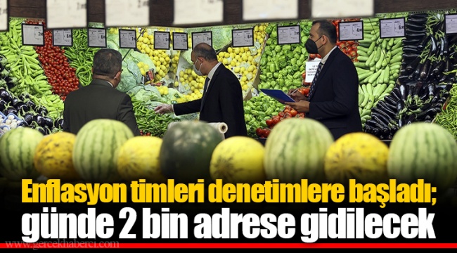 Enflasyon timleri denetimlere başladı; günde 2 bin adrese gidilecek