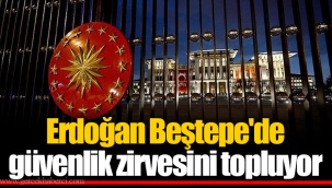 Erdoğan Beştepe'de güvenlik zirvesini topluyor