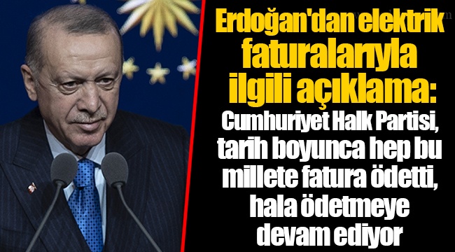 Erdoğan'dan elektrik faturalarıyla ilgili açıklama: Cumhuriyet Halk Partisi, tarih boyunca hep bu millete fatura ödetti, hala ödetmeye devam ediyor