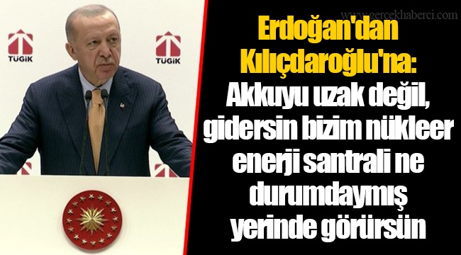 Erdoğan'dan Kılıçdaroğlu'na: Akkuyu uzak değil, gidersin bizim nükleer enerji santrali ne durumdaymış yerinde görürsün