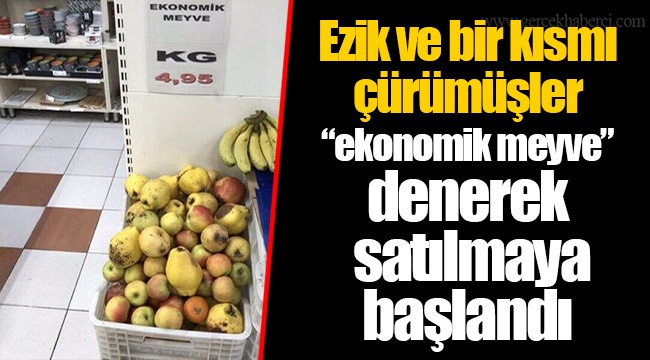 Ezik ve bir kısmı çürümüşler “ekonomik meyve” denerek satılmaya başlandı