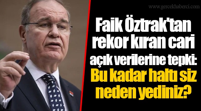 Faik Öztrak'tan rekor kıran cari açık verilerine tepki: Bu kadar haltı siz neden yediniz?