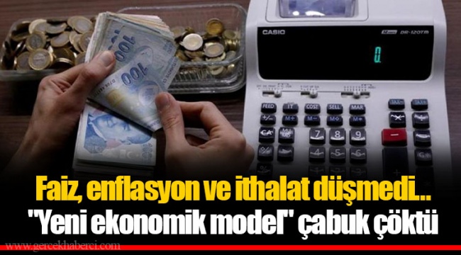 Faiz, enflasyon ve ithalat düşmedi… "Yeni ekonomik model" çabuk çöktü