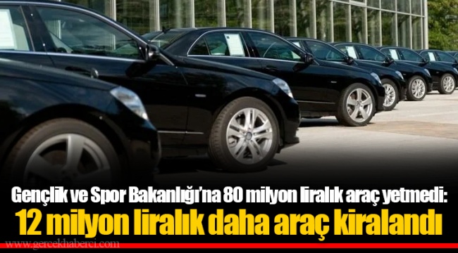 Gençlik ve Spor Bakanlığı’na 80 milyon liralık araç yetmedi: 12 milyon liralık daha araç kiralandı