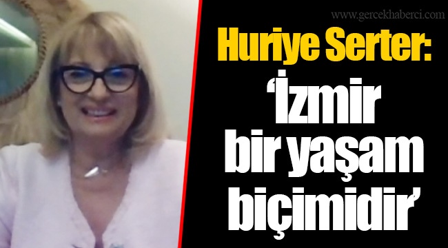 Huriye Serter: “İzmir bir yaşam biçimidir”