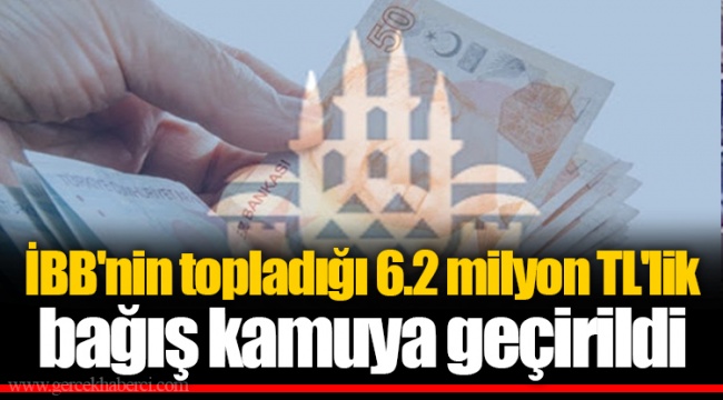 İBB'nin topladığı 6.2 milyon TL'lik bağış kamuya geçirildi