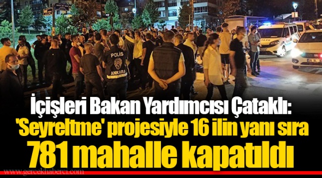 İçişleri Bakan Yardımcısı Çataklı: &#039;Seyreltme&#039; projesiyle 16 ilin yanı sıra 781 mahalle kapatıldı
