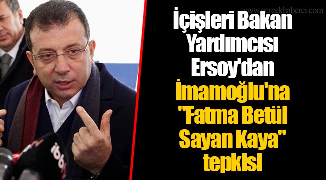 İçişleri Bakan Yardımcısı Ersoy'dan İmamoğlu'na "Fatma Betül Sayan Kaya" tepkisi