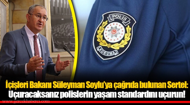 İçişleri Bakanı Süleyman Soylu’ya çağrıda bulunan Sertel: Uçuracaksanız polislerin yaşam standardını uçurun!