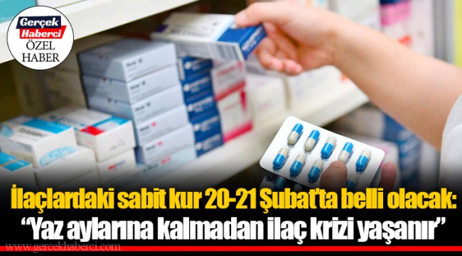 İlaçlardaki sabit kur 20-21 Şubat’ta belli olacak: “Yaz aylarına kalmadan ilaç krizi yaşanır”