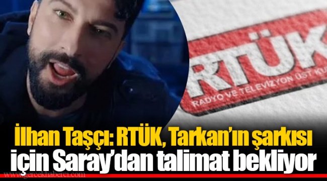 İlhan Taşçı: RTÜK, Tarkan'ın şarkısı için Saray'dan talimat bekliyor