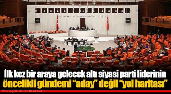 İlk kez bir araya gelecek altı siyasi parti liderinin öncelikli gündemi “aday” değil “yol haritası”