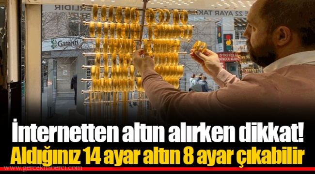 İnternetten altın alırken dikkat! Aldığınız 14 ayar altın 8 ayar çıkabilir