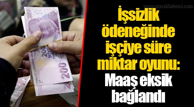 İşsizlik ödeneğinde işçiye süre-miktar oyunu: Maaş eksik bağlandı