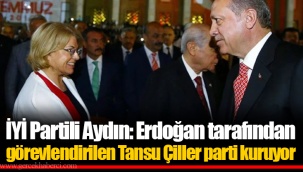 İYİ Partili Aydın: Erdoğan tarafından görevlendirilen Tansu Çiller parti kuruyor