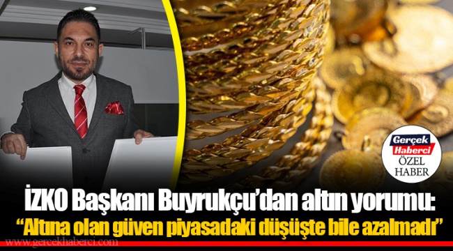 İZKO Başkanı Buyrukçu’dan altın yorumu: “Altına olan güven piyasadaki düşüşte bile azalmadı”