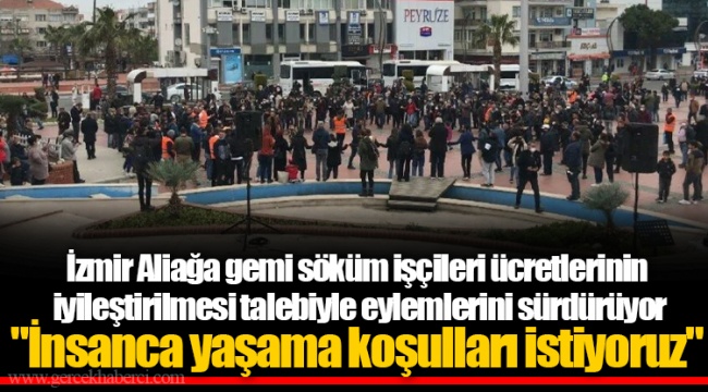 İzmir Aliağa gemi söküm işçileri ücretlerinin iyileştirilmesi talebiyle eylemlerini sürdürüyor "İnsanca yaşama koşulları istiyoruz"