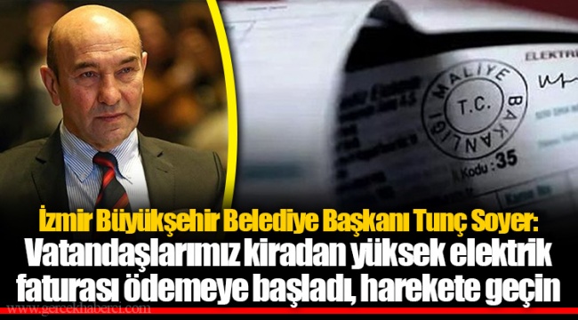 İzmir Büyükşehir Belediye Başkanı Tunç Soyer: Vatandaşlarımız kiradan yüksek elektrik faturası ödemeye başladı, harekete geçin