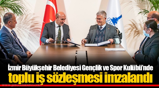 İzmir Büyükşehir Belediyesi Gençlik ve Spor Kulübü’nde toplu iş sözleşmesi imzalandı