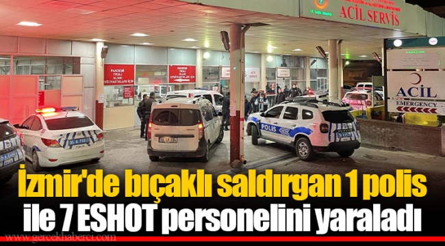 İzmir'de bıçaklı saldırgan 1 polis ile 7 ESHOT personelini yaraladı