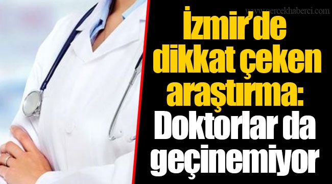 İzmir’de dikkat çeken araştırma: Doktorlar da geçinemiyor